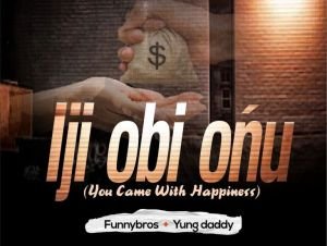 Funnybros – Iji Obi Onu You Came With Happiness Ft Yung Daddy